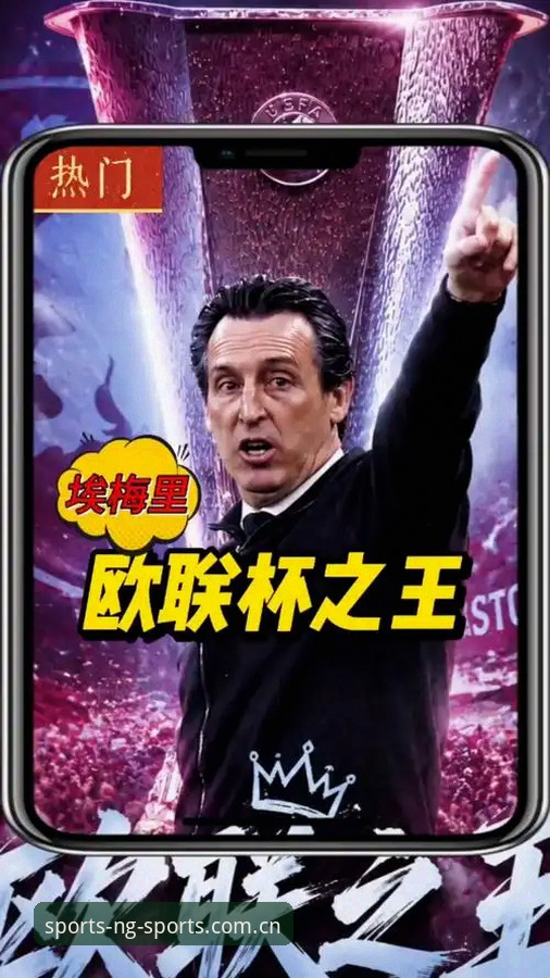 NG体育官方注册 埃梅里欧联杯五冠王深度解析:从塞维利亚到维拉,战术大师的征服之路
